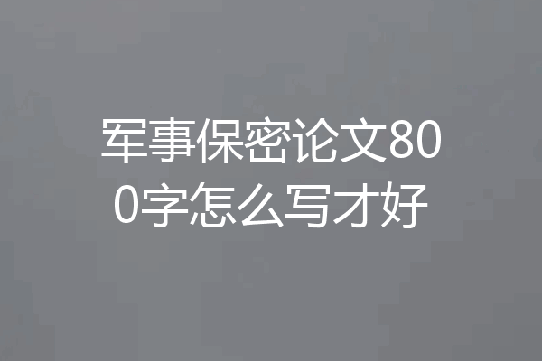 军事保密论文800字怎么写才好
