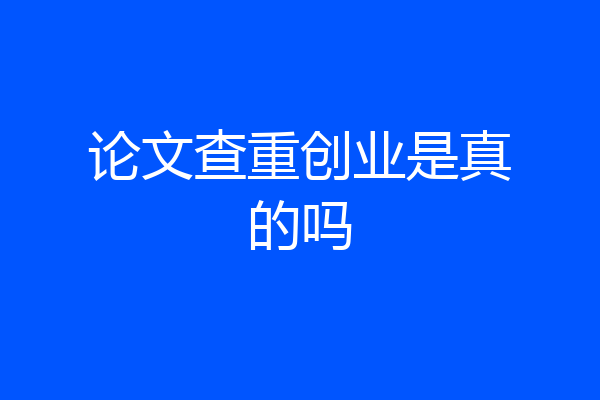 论文查重创业是真的吗