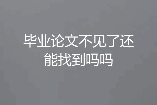 毕业论文不见了还能找到吗吗