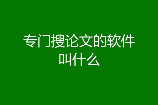 专门搜论文的软件叫什么