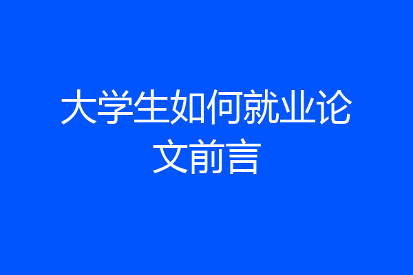 大学生如何就业论文前言