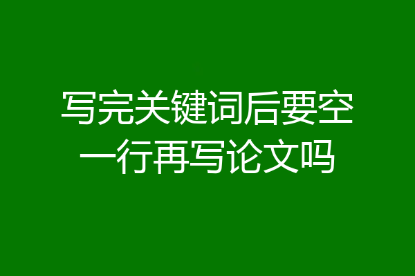 写完关键词后要空一行再写论文吗