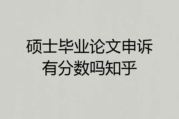 硕士毕业论文申诉有分数吗知乎