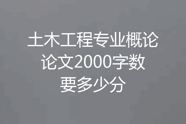 土木工程专业概论论文2000字数要多少分