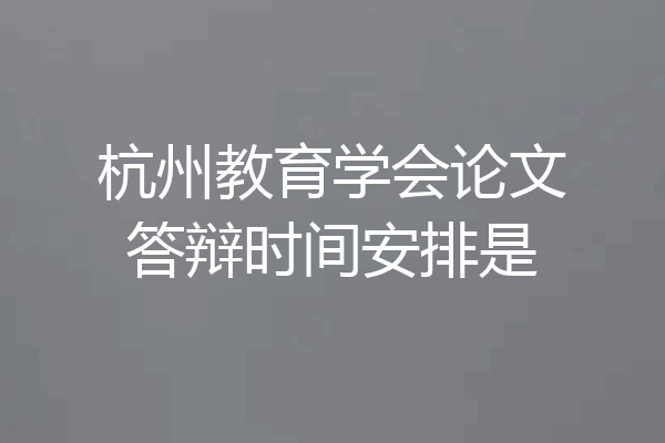 杭州教育学会论文答辩时间安排是