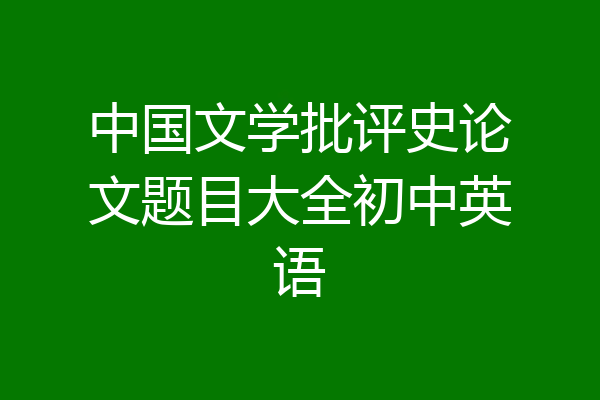 中国文学批评史论文题目大全初中英语