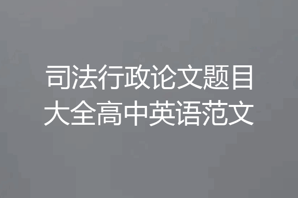 司法行政论文题目大全高中英语范文