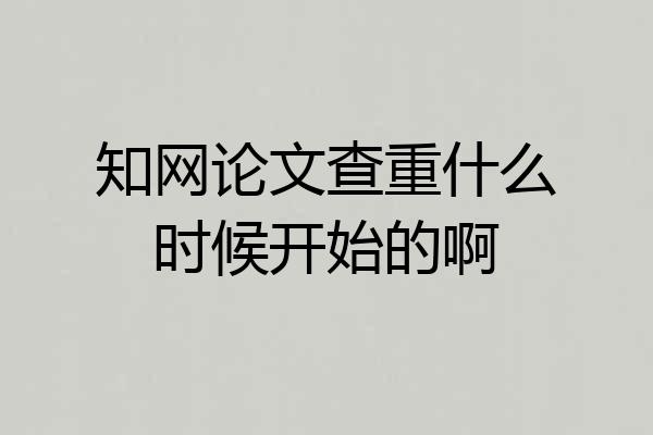 知网论文查重什么时候开始的啊