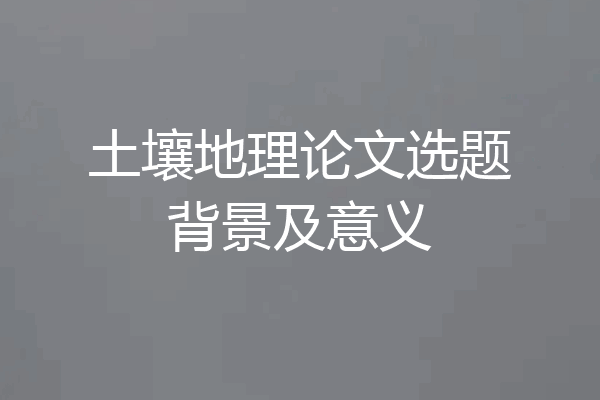 土壤地理论文选题背景及意义