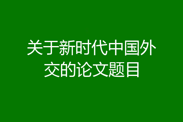 关于新时代中国外交的论文题目