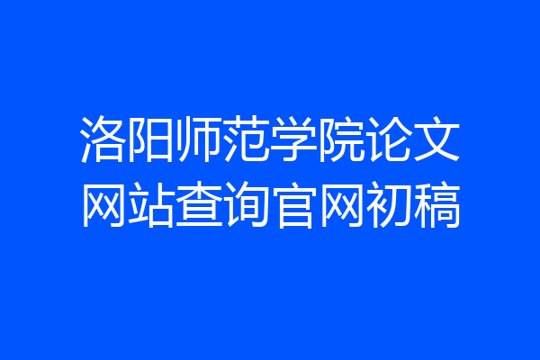 洛阳师范学院论文网站查询官网初稿