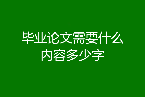 毕业论文需要什么内容多少字