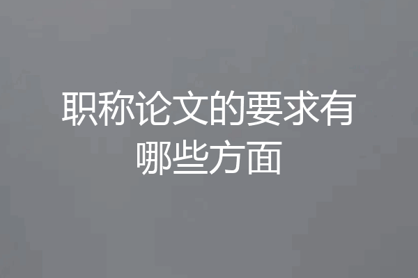 职称论文的要求有哪些方面