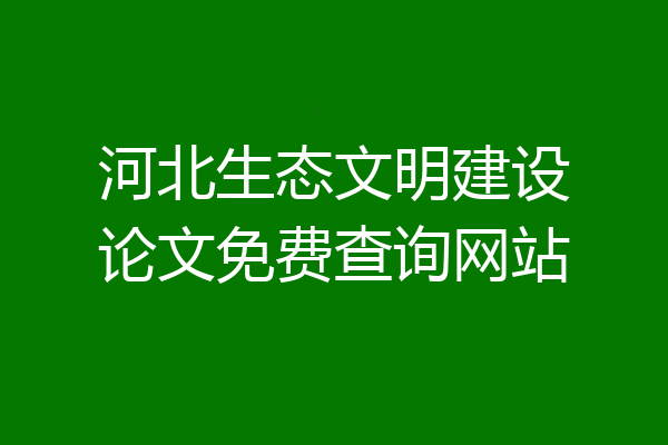 河北生态文明建设论文免费查询网站