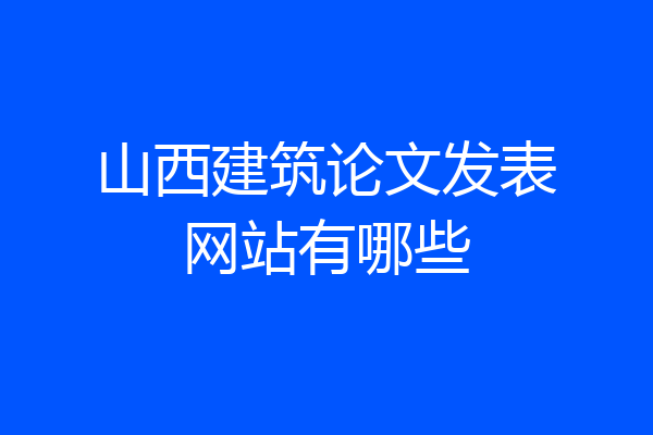 山西建筑论文发表网站有哪些