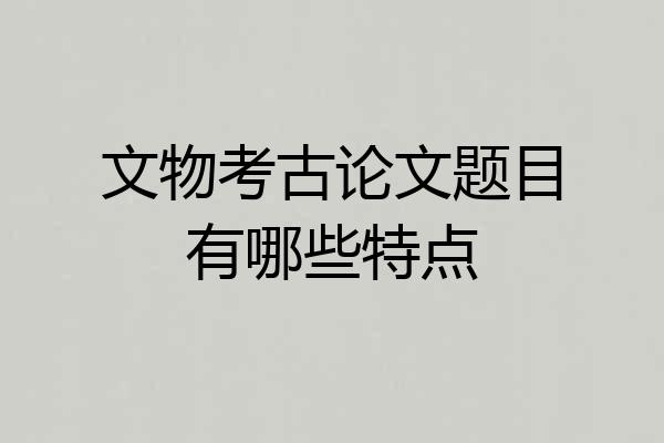 文物考古论文题目有哪些特点