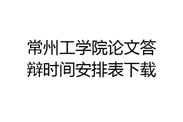 常州工学院论文答辩时间安排表下载