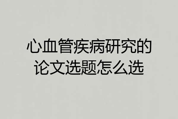 心血管疾病研究的论文选题怎么选