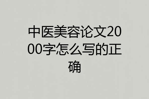 中医美容论文2000字怎么写的正确