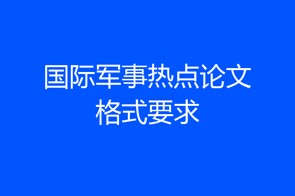 国际军事热点论文格式要求
