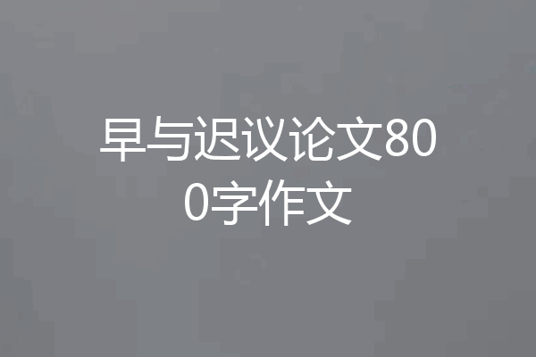 早与迟议论文800字作文