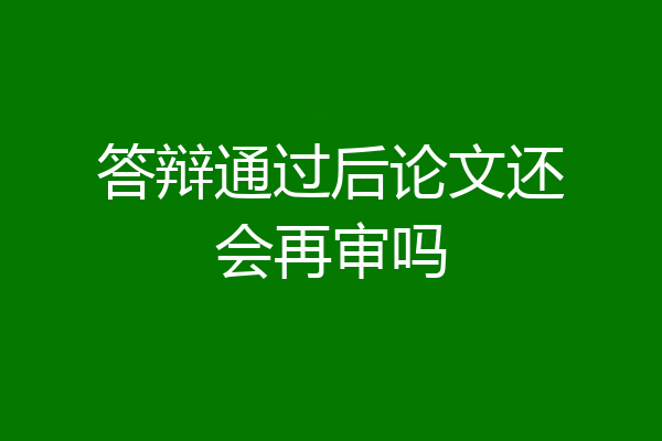 答辩通过后论文还会再审吗