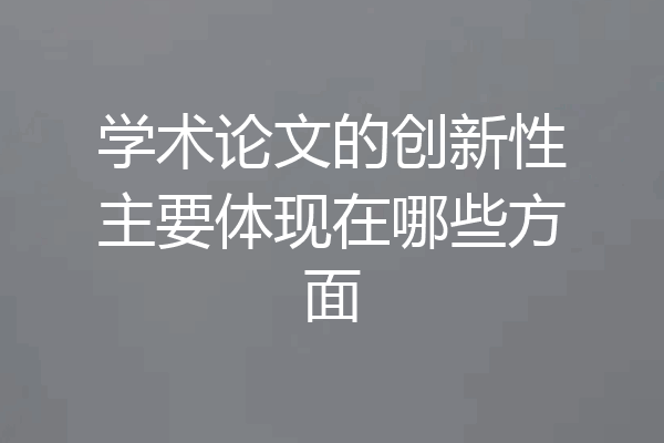 学术论文的创新性主要体现在哪些方面