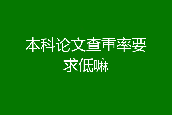 本科论文查重率要求低嘛