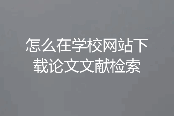 怎么在学校网站下载论文文献检索