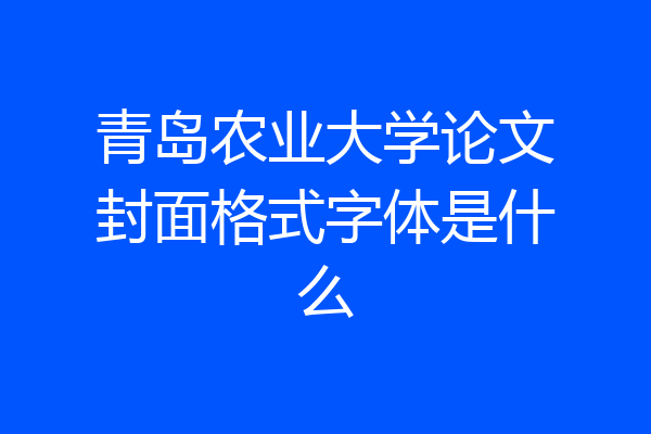 青岛农业大学论文封面格式字体是什么