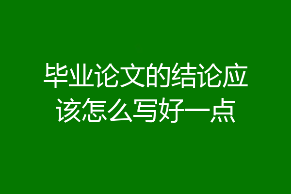 毕业论文的结论应该怎么写好一点