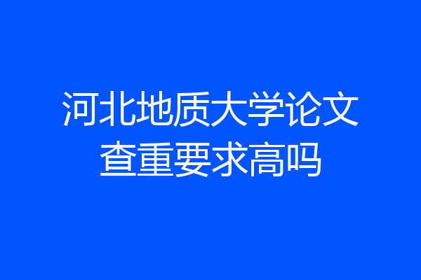 河北地质大学论文查重要求高吗