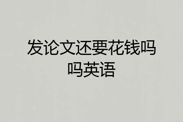发论文还要花钱吗吗英语