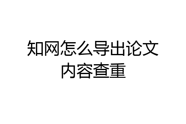 知网怎么导出论文内容查重