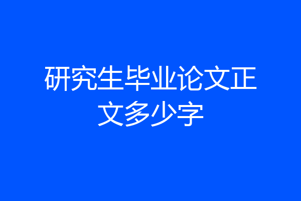 研究生毕业论文正文多少字