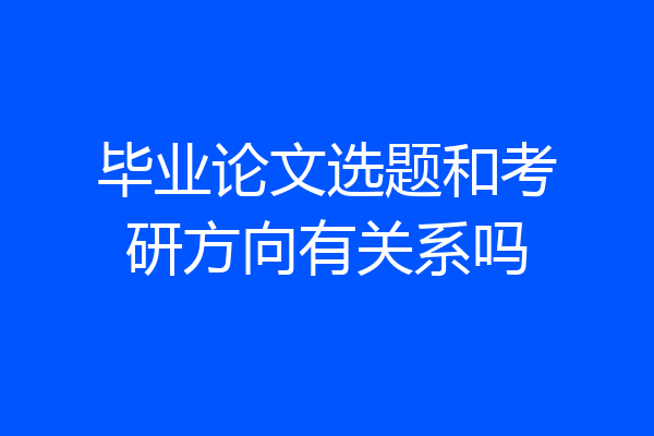 毕业论文选题和考研方向有关系吗