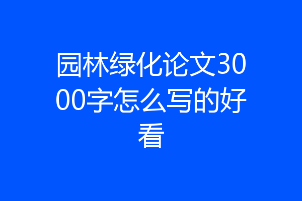 园林绿化论文3000字怎么写的好看