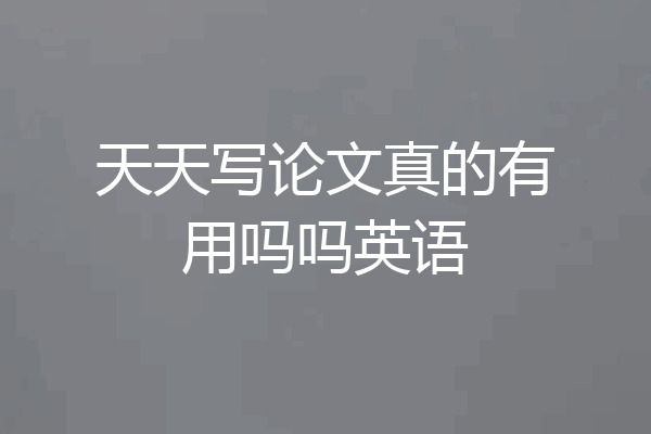天天写论文真的有用吗吗英语