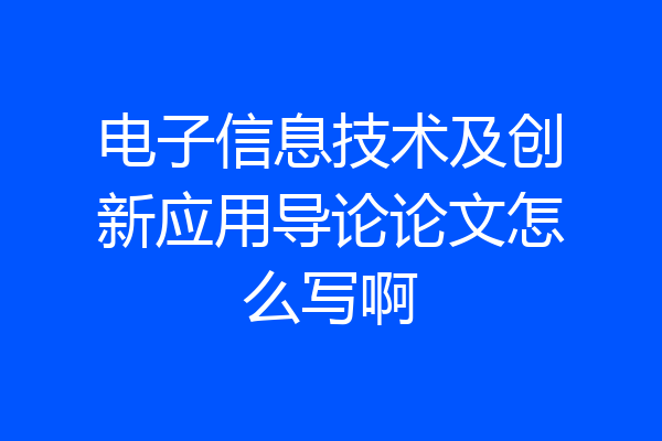 电子信息技术及创新应用导论论文怎么写啊