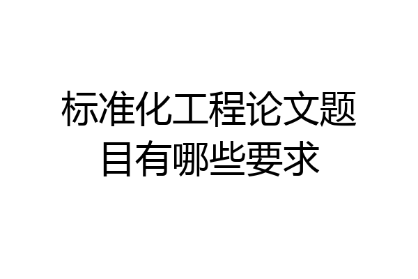 标准化工程论文题目有哪些要求