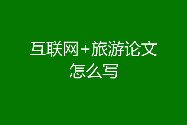 互联网+旅游论文怎么写