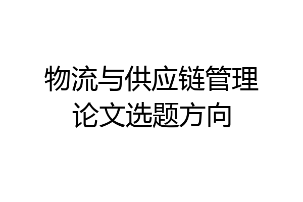 物流与供应链管理论文选题方向