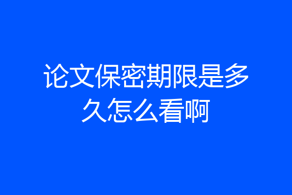 论文保密期限是多久怎么看啊