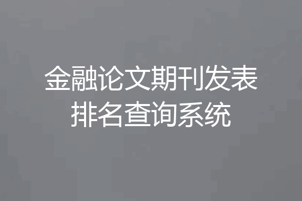金融论文期刊发表排名查询系统