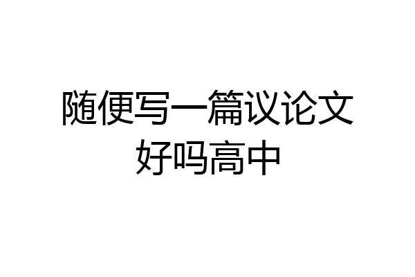 随便写一篇议论文好吗高中