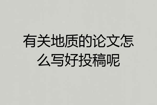 有关地质的论文怎么写好投稿呢