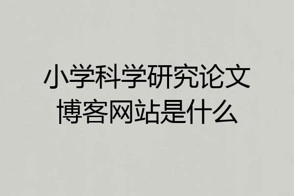小学科学研究论文博客网站是什么