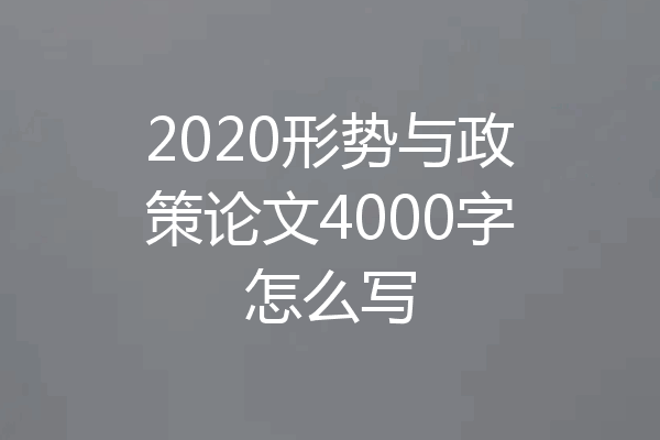 2020形势与政策论文4000字怎么写