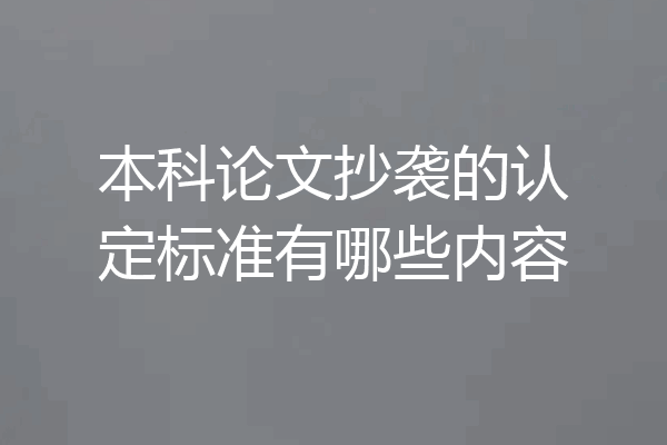 本科论文抄袭的认定标准有哪些内容
