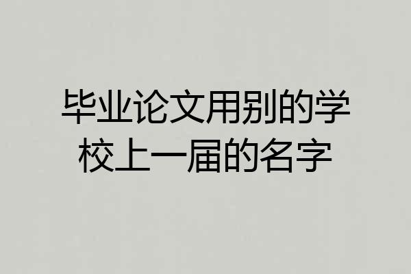 毕业论文用别的学校上一届的名字